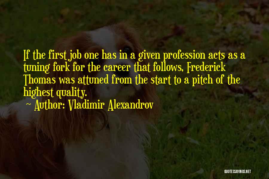 Vladimir Alexandrov Quotes: If The First Job One Has In A Given Profession Acts As A Tuning Fork For The Career That Follows,