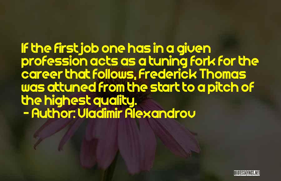 Vladimir Alexandrov Quotes: If The First Job One Has In A Given Profession Acts As A Tuning Fork For The Career That Follows,