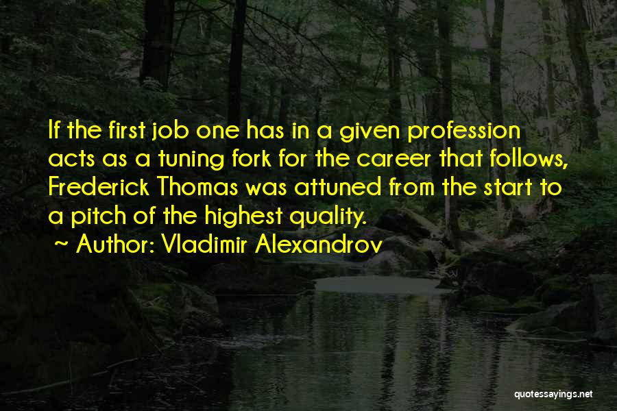 Vladimir Alexandrov Quotes: If The First Job One Has In A Given Profession Acts As A Tuning Fork For The Career That Follows,