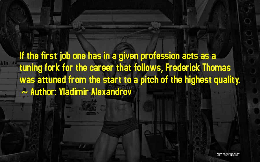 Vladimir Alexandrov Quotes: If The First Job One Has In A Given Profession Acts As A Tuning Fork For The Career That Follows,