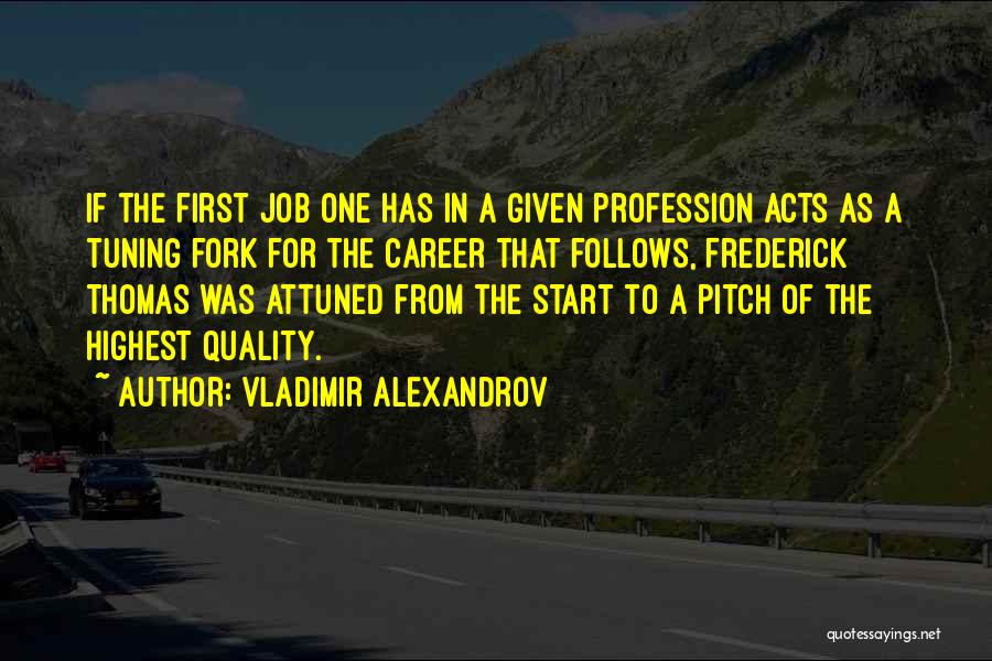 Vladimir Alexandrov Quotes: If The First Job One Has In A Given Profession Acts As A Tuning Fork For The Career That Follows,