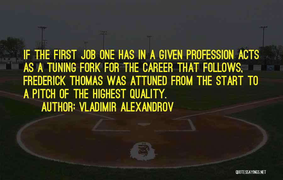 Vladimir Alexandrov Quotes: If The First Job One Has In A Given Profession Acts As A Tuning Fork For The Career That Follows,