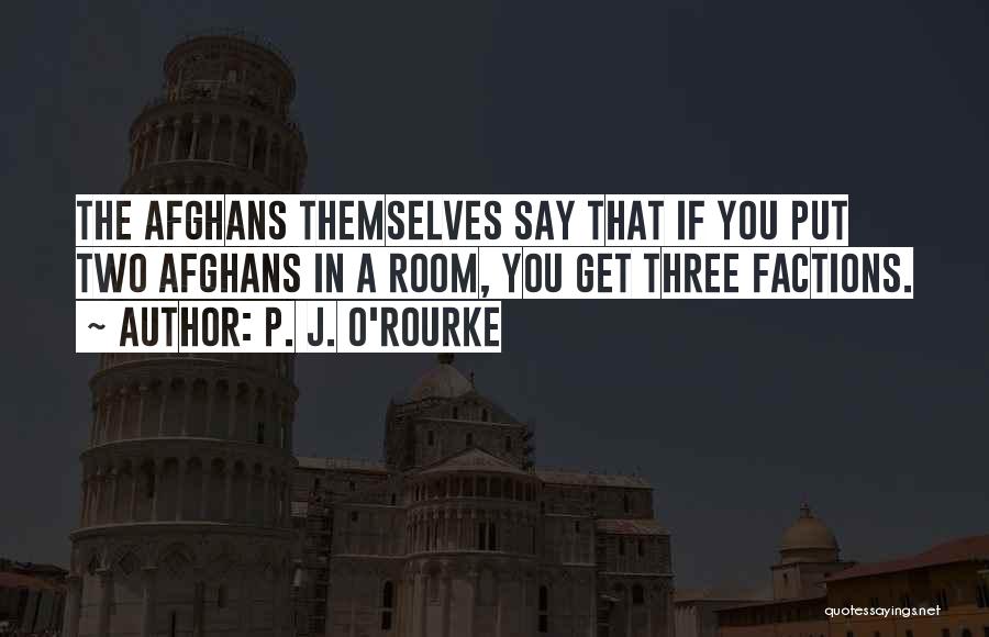 P. J. O'Rourke Quotes: The Afghans Themselves Say That If You Put Two Afghans In A Room, You Get Three Factions.