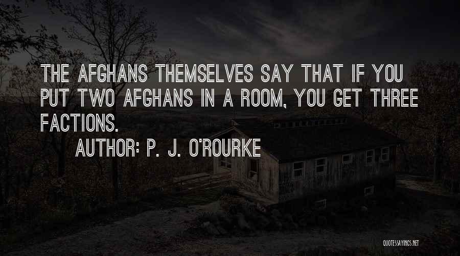P. J. O'Rourke Quotes: The Afghans Themselves Say That If You Put Two Afghans In A Room, You Get Three Factions.