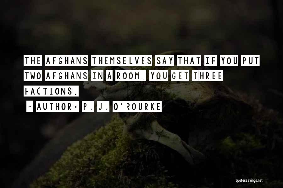 P. J. O'Rourke Quotes: The Afghans Themselves Say That If You Put Two Afghans In A Room, You Get Three Factions.