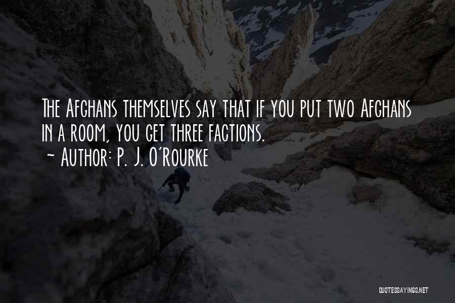 P. J. O'Rourke Quotes: The Afghans Themselves Say That If You Put Two Afghans In A Room, You Get Three Factions.