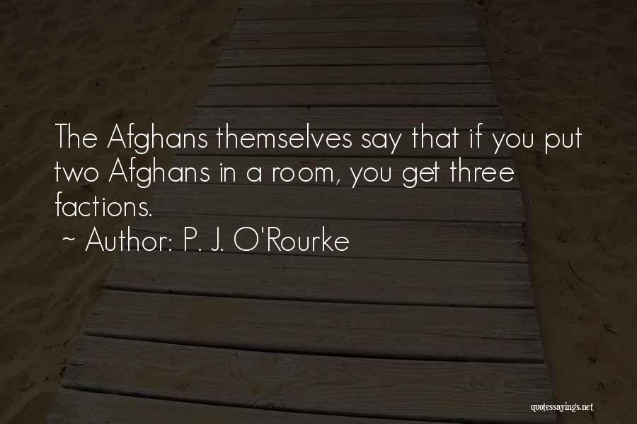 P. J. O'Rourke Quotes: The Afghans Themselves Say That If You Put Two Afghans In A Room, You Get Three Factions.
