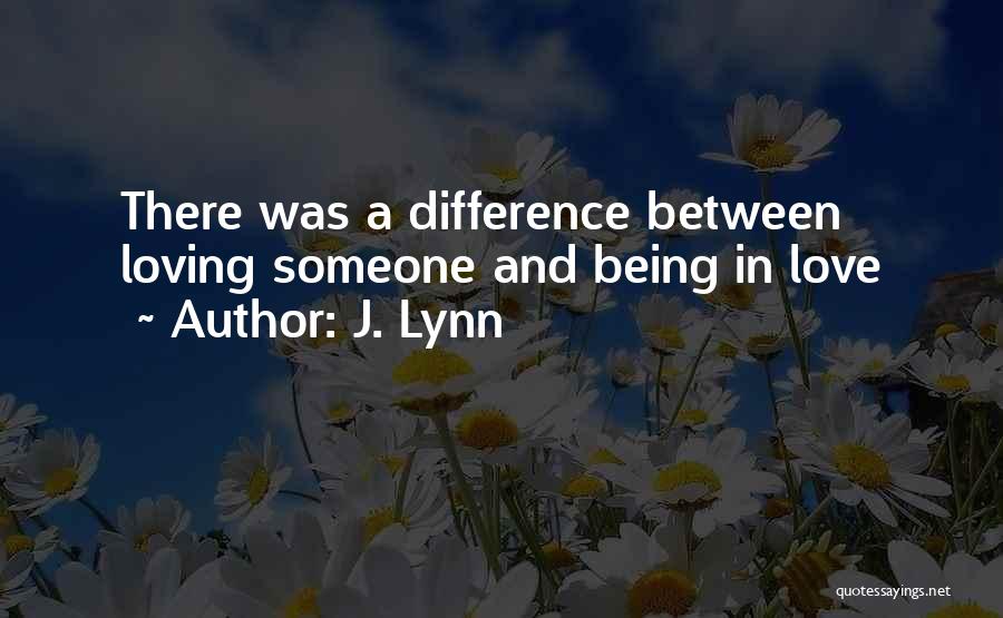 J. Lynn Quotes: There Was A Difference Between Loving Someone And Being In Love