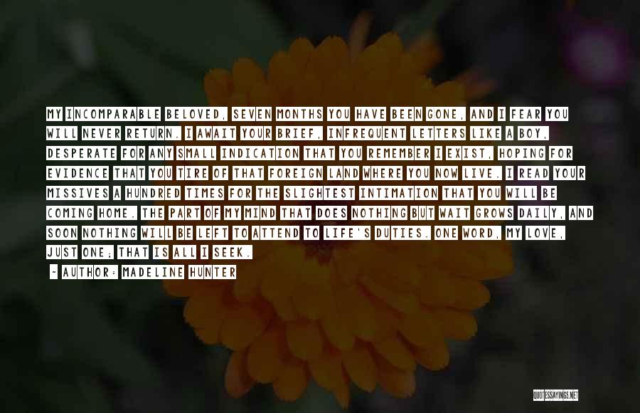 Madeline Hunter Quotes: My Incomparable Beloved, Seven Months You Have Been Gone, And I Fear You Will Never Return. I Await Your Brief,