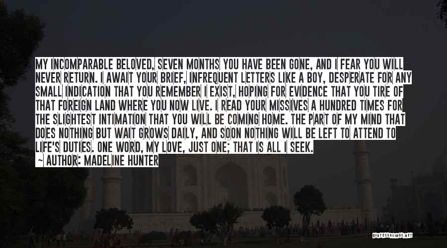 Madeline Hunter Quotes: My Incomparable Beloved, Seven Months You Have Been Gone, And I Fear You Will Never Return. I Await Your Brief,