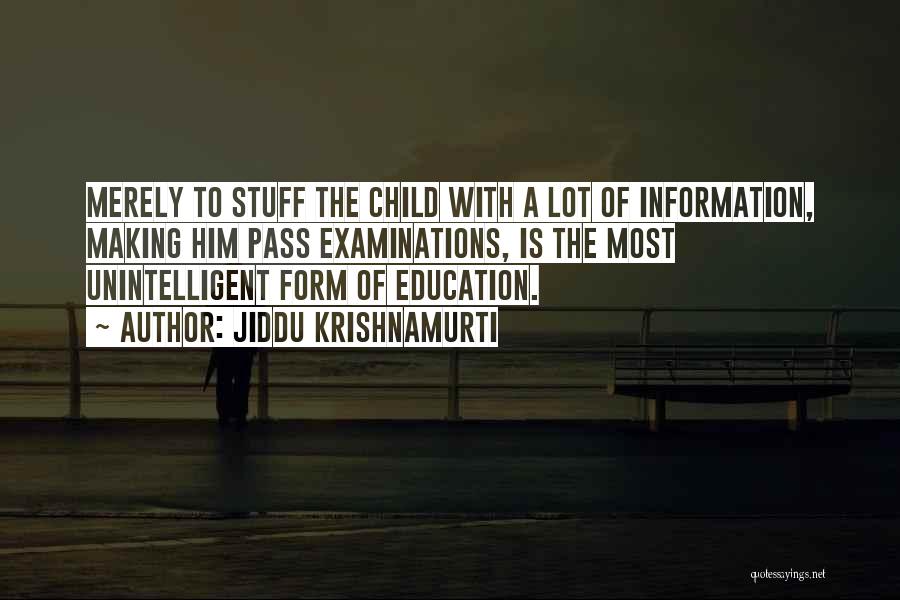 Jiddu Krishnamurti Quotes: Merely To Stuff The Child With A Lot Of Information, Making Him Pass Examinations, Is The Most Unintelligent Form Of
