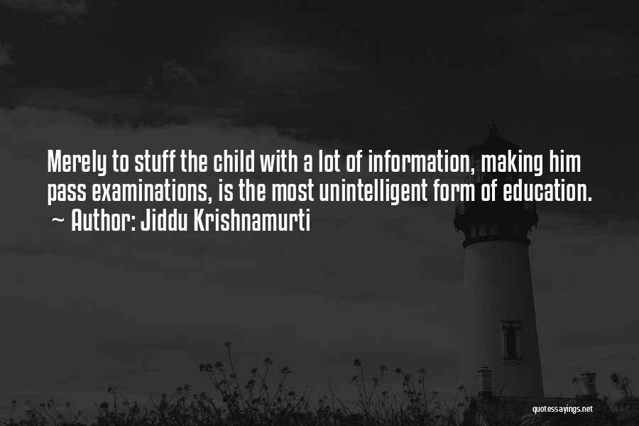 Jiddu Krishnamurti Quotes: Merely To Stuff The Child With A Lot Of Information, Making Him Pass Examinations, Is The Most Unintelligent Form Of