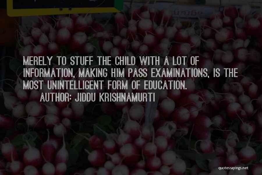Jiddu Krishnamurti Quotes: Merely To Stuff The Child With A Lot Of Information, Making Him Pass Examinations, Is The Most Unintelligent Form Of