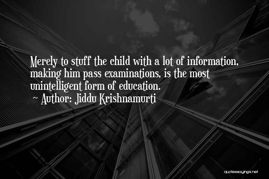 Jiddu Krishnamurti Quotes: Merely To Stuff The Child With A Lot Of Information, Making Him Pass Examinations, Is The Most Unintelligent Form Of