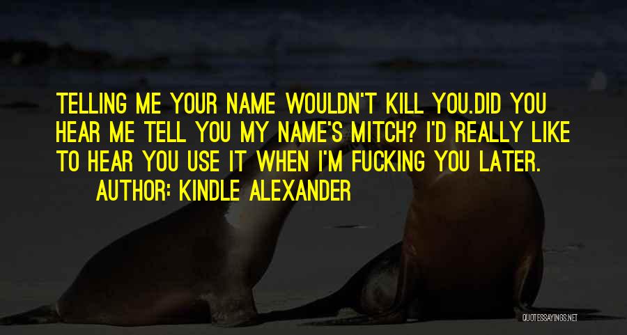 Kindle Alexander Quotes: Telling Me Your Name Wouldn't Kill You.did You Hear Me Tell You My Name's Mitch? I'd Really Like To Hear