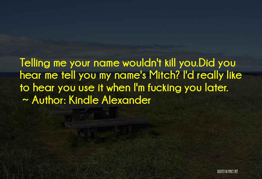 Kindle Alexander Quotes: Telling Me Your Name Wouldn't Kill You.did You Hear Me Tell You My Name's Mitch? I'd Really Like To Hear