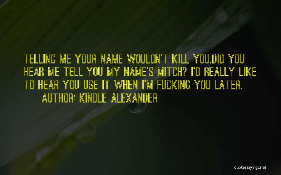 Kindle Alexander Quotes: Telling Me Your Name Wouldn't Kill You.did You Hear Me Tell You My Name's Mitch? I'd Really Like To Hear