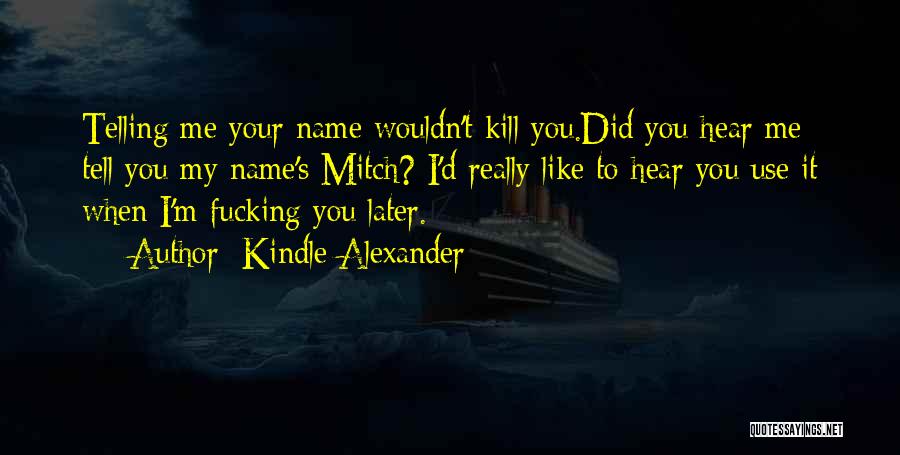 Kindle Alexander Quotes: Telling Me Your Name Wouldn't Kill You.did You Hear Me Tell You My Name's Mitch? I'd Really Like To Hear