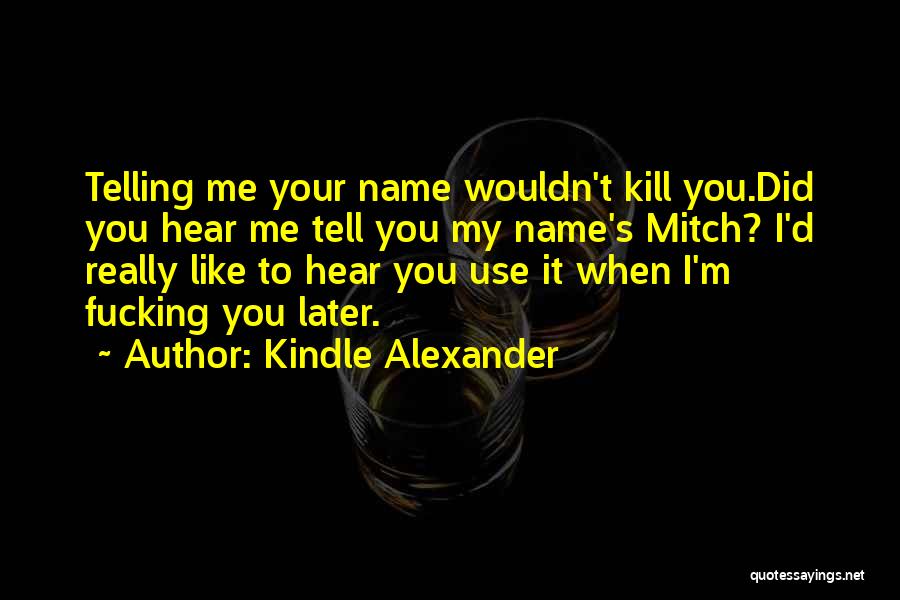 Kindle Alexander Quotes: Telling Me Your Name Wouldn't Kill You.did You Hear Me Tell You My Name's Mitch? I'd Really Like To Hear