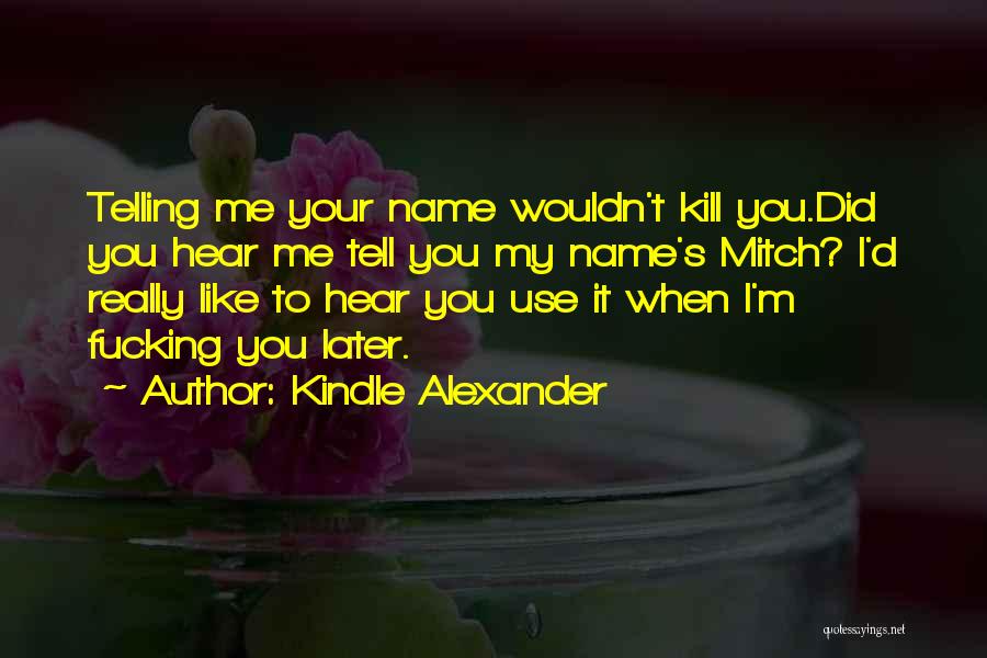 Kindle Alexander Quotes: Telling Me Your Name Wouldn't Kill You.did You Hear Me Tell You My Name's Mitch? I'd Really Like To Hear