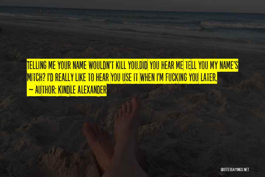 Kindle Alexander Quotes: Telling Me Your Name Wouldn't Kill You.did You Hear Me Tell You My Name's Mitch? I'd Really Like To Hear