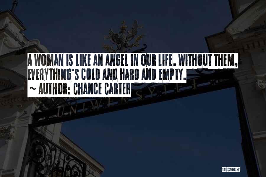 Chance Carter Quotes: A Woman Is Like An Angel In Our Life. Without Them, Everything's Cold And Hard And Empty.