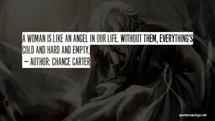 Chance Carter Quotes: A Woman Is Like An Angel In Our Life. Without Them, Everything's Cold And Hard And Empty.