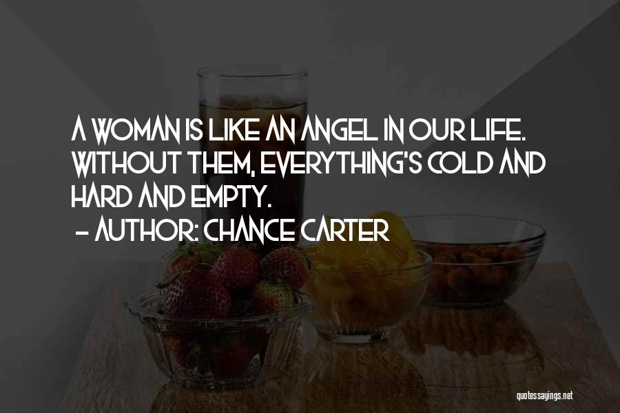 Chance Carter Quotes: A Woman Is Like An Angel In Our Life. Without Them, Everything's Cold And Hard And Empty.