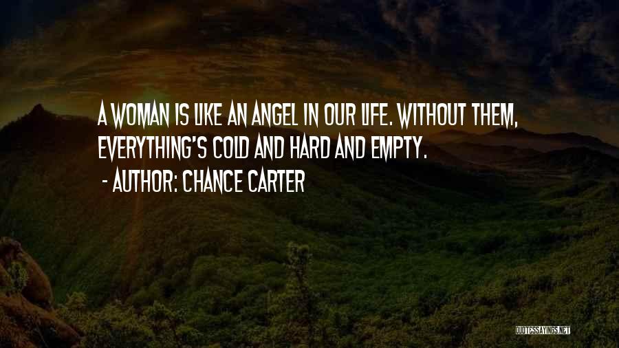 Chance Carter Quotes: A Woman Is Like An Angel In Our Life. Without Them, Everything's Cold And Hard And Empty.