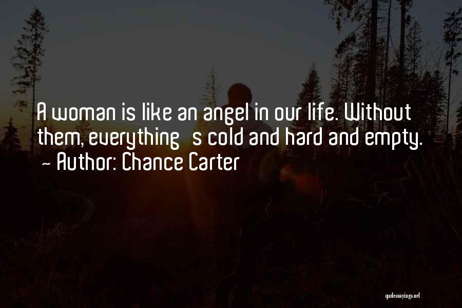 Chance Carter Quotes: A Woman Is Like An Angel In Our Life. Without Them, Everything's Cold And Hard And Empty.