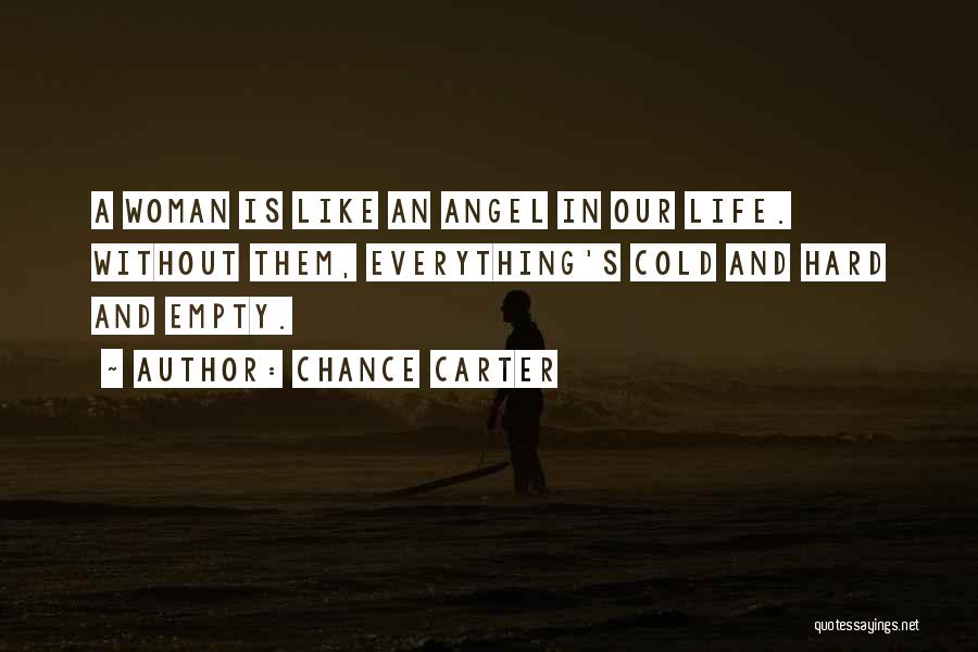 Chance Carter Quotes: A Woman Is Like An Angel In Our Life. Without Them, Everything's Cold And Hard And Empty.