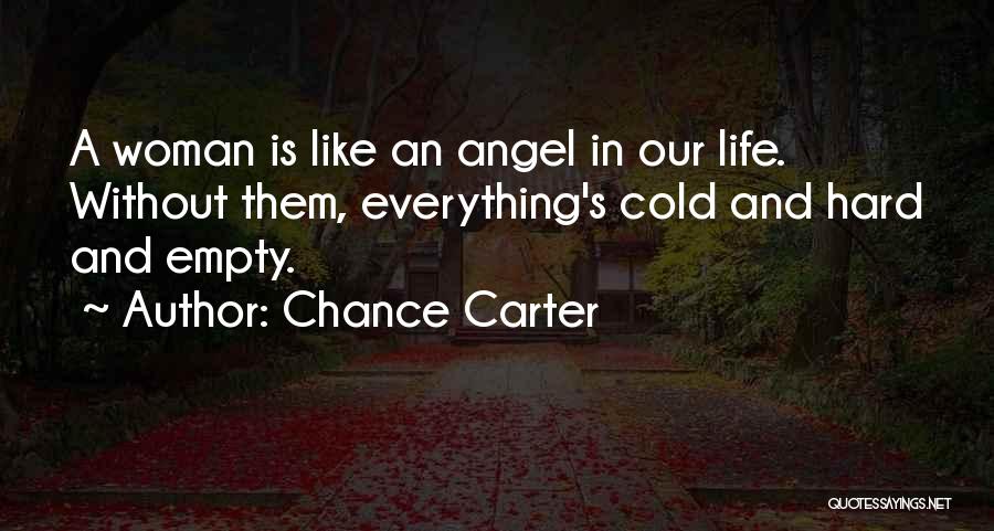 Chance Carter Quotes: A Woman Is Like An Angel In Our Life. Without Them, Everything's Cold And Hard And Empty.