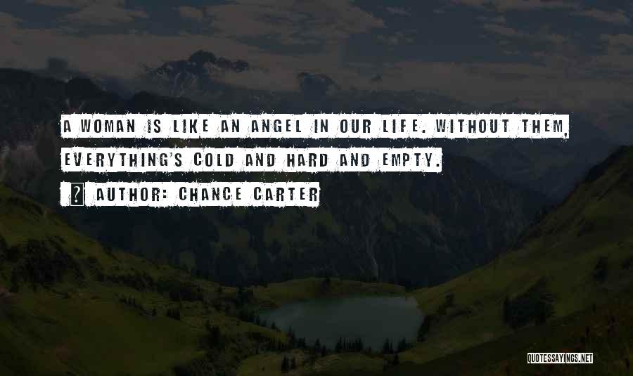 Chance Carter Quotes: A Woman Is Like An Angel In Our Life. Without Them, Everything's Cold And Hard And Empty.