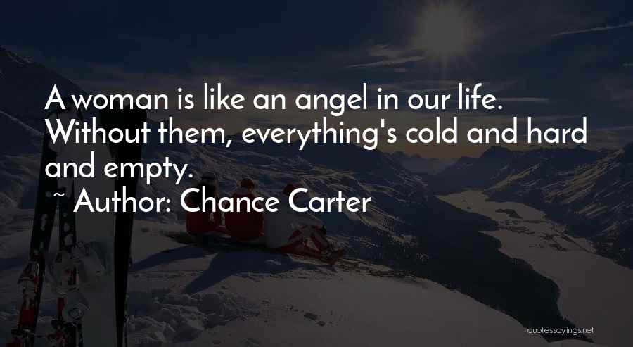 Chance Carter Quotes: A Woman Is Like An Angel In Our Life. Without Them, Everything's Cold And Hard And Empty.