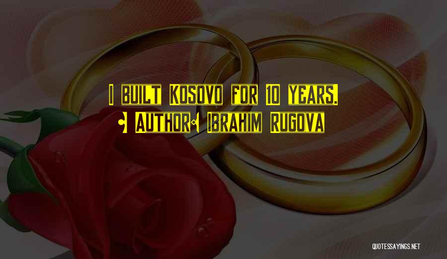 Ibrahim Rugova Quotes: I Built Kosovo For 10 Years.