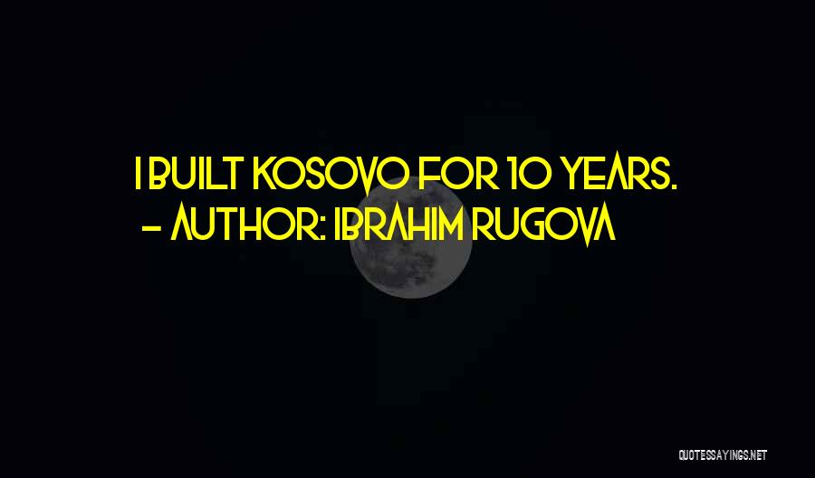 Ibrahim Rugova Quotes: I Built Kosovo For 10 Years.