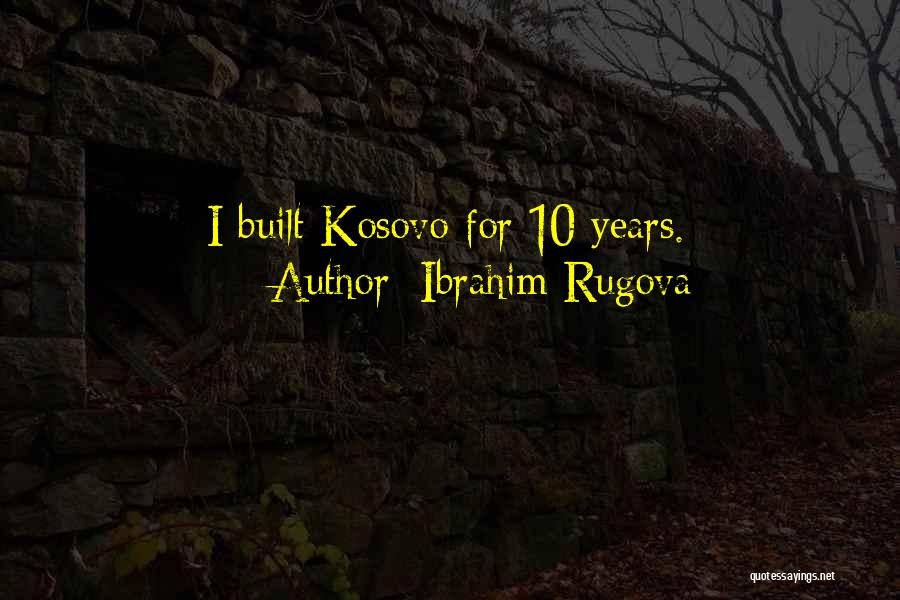Ibrahim Rugova Quotes: I Built Kosovo For 10 Years.