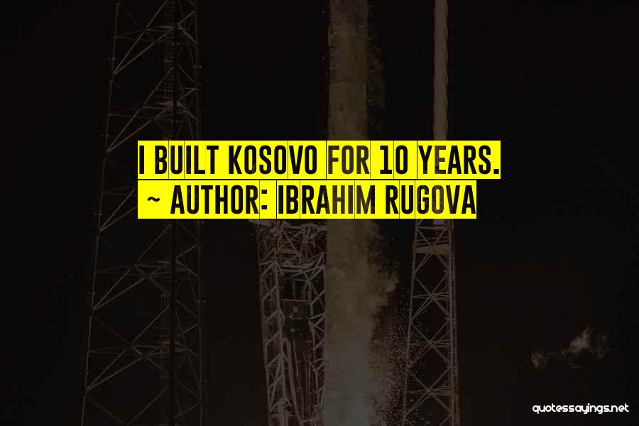 Ibrahim Rugova Quotes: I Built Kosovo For 10 Years.