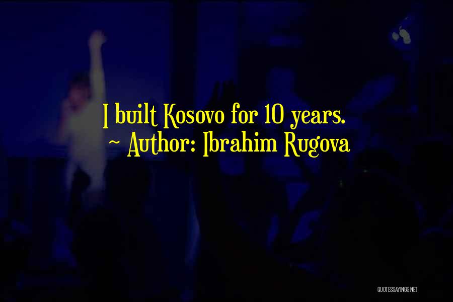 Ibrahim Rugova Quotes: I Built Kosovo For 10 Years.