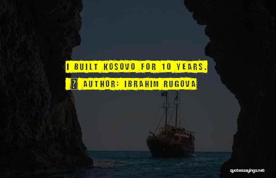 Ibrahim Rugova Quotes: I Built Kosovo For 10 Years.