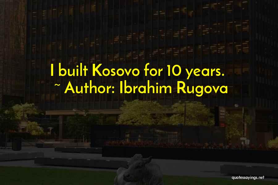 Ibrahim Rugova Quotes: I Built Kosovo For 10 Years.