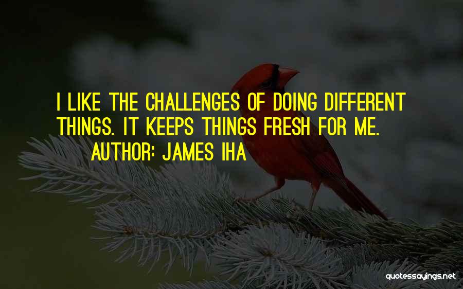 James Iha Quotes: I Like The Challenges Of Doing Different Things. It Keeps Things Fresh For Me.