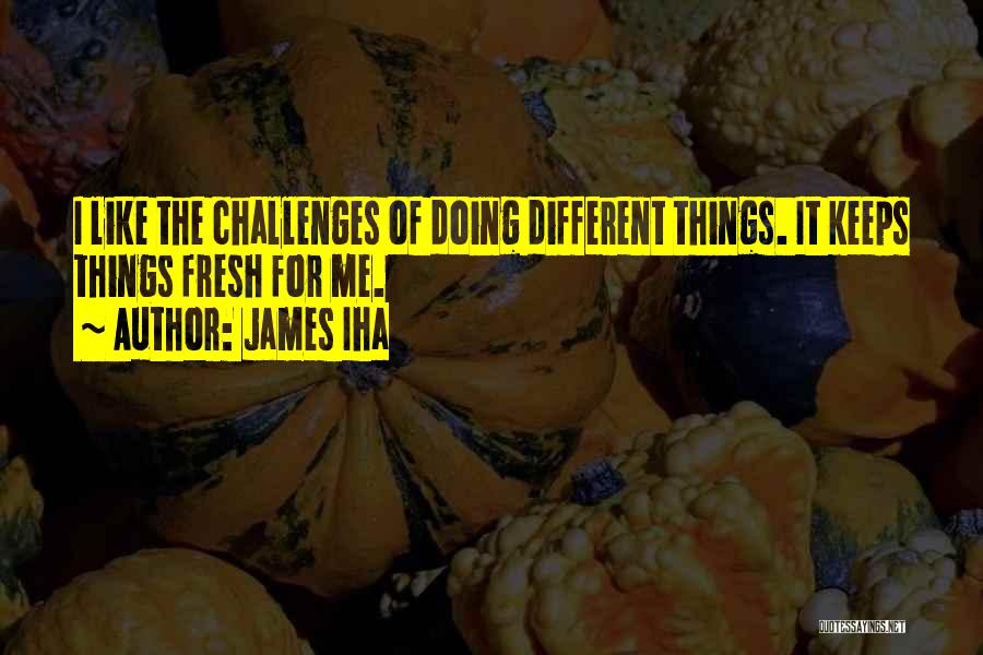 James Iha Quotes: I Like The Challenges Of Doing Different Things. It Keeps Things Fresh For Me.