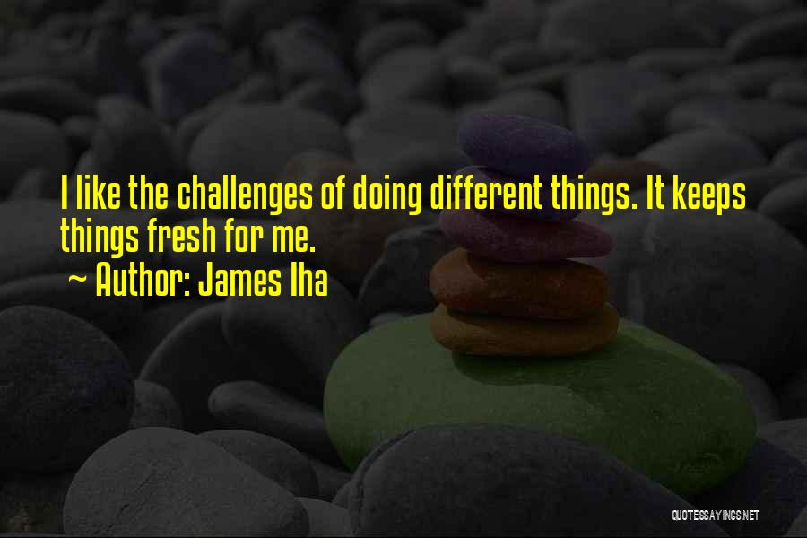 James Iha Quotes: I Like The Challenges Of Doing Different Things. It Keeps Things Fresh For Me.