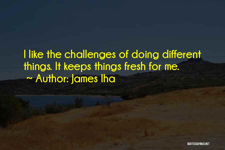 James Iha Quotes: I Like The Challenges Of Doing Different Things. It Keeps Things Fresh For Me.
