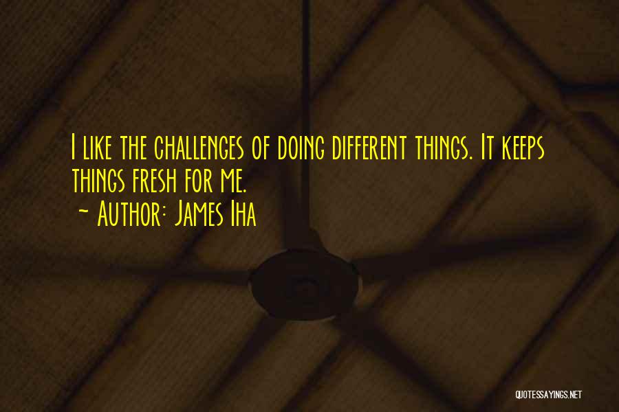 James Iha Quotes: I Like The Challenges Of Doing Different Things. It Keeps Things Fresh For Me.