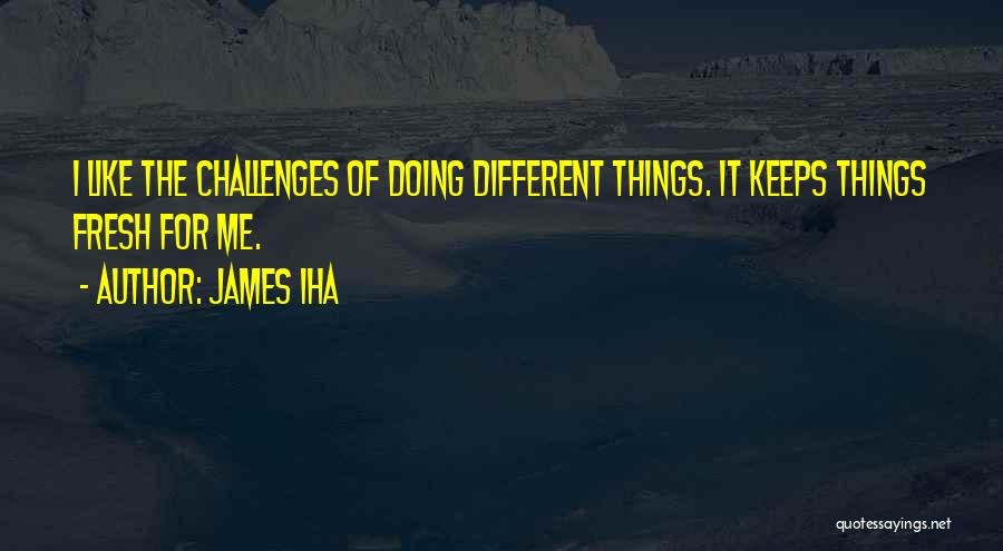 James Iha Quotes: I Like The Challenges Of Doing Different Things. It Keeps Things Fresh For Me.