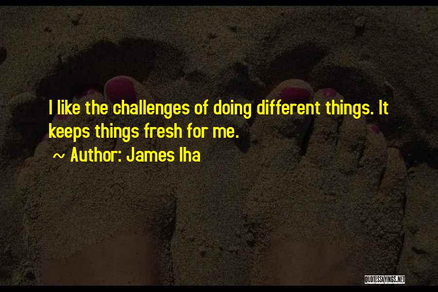 James Iha Quotes: I Like The Challenges Of Doing Different Things. It Keeps Things Fresh For Me.