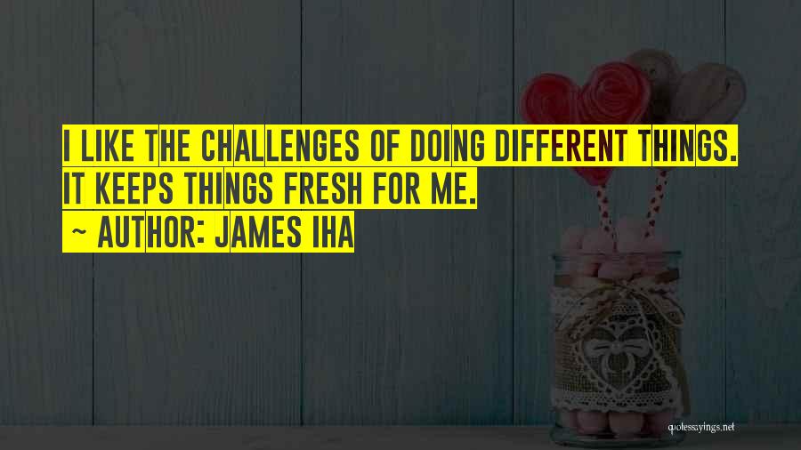 James Iha Quotes: I Like The Challenges Of Doing Different Things. It Keeps Things Fresh For Me.