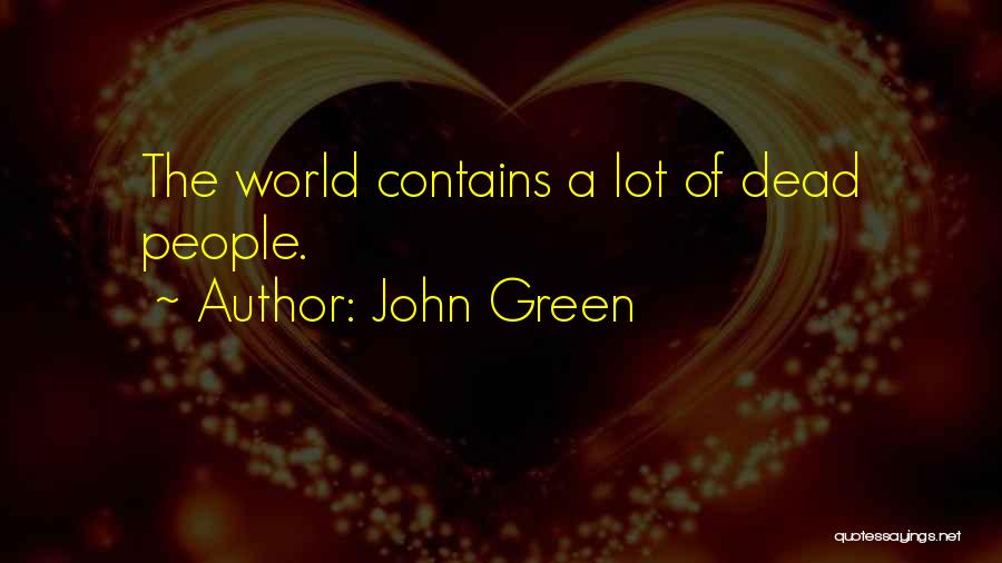 John Green Quotes: The World Contains A Lot Of Dead People.